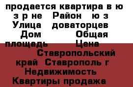 продается квартира в ю/з р-не › Район ­ ю/з › Улица ­ доваторцев › Дом ­ 69/4 › Общая площадь ­ 40 › Цена ­ 1 020 000 - Ставропольский край, Ставрополь г. Недвижимость » Квартиры продажа   